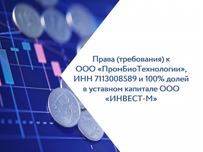 Права (требования) к ООО «ПромБиоТехнологии» и 100% долей в уставном капитале ООО «ИНВЕСТ-М»